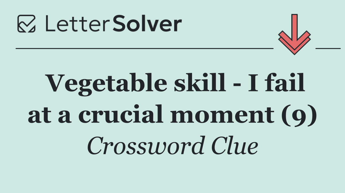 Vegetable skill   I fail at a crucial moment (9)