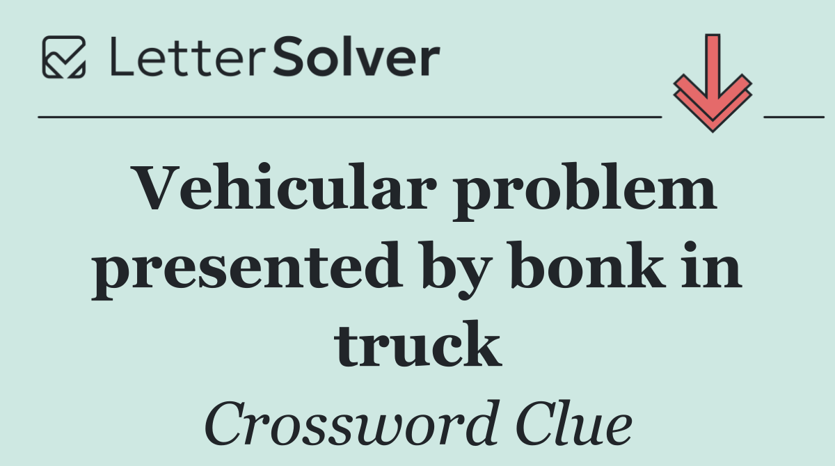 Vehicular problem presented by bonk in truck