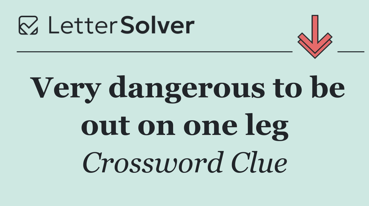 Very dangerous to be out on one leg