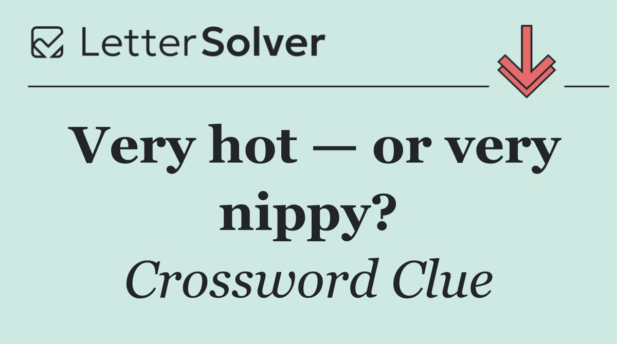 Very hot — or very nippy?