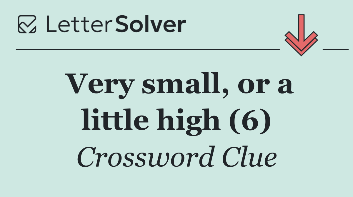 Very small, or a little high (6)