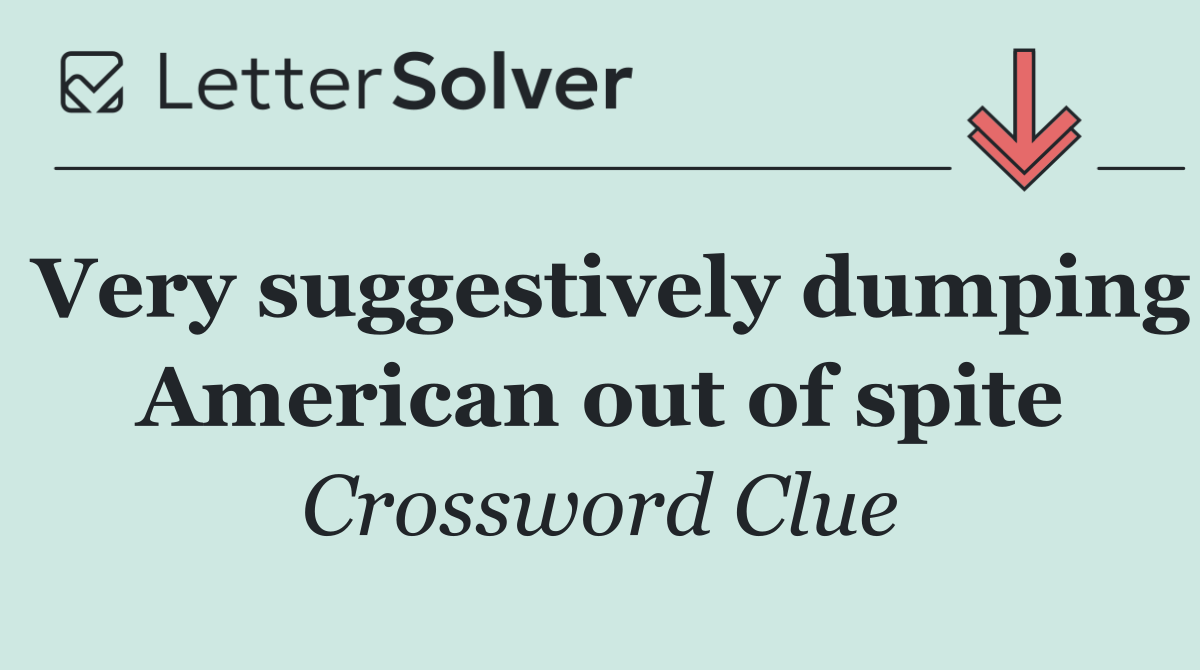 Very suggestively dumping American out of spite