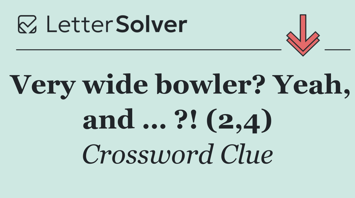 Very wide bowler? Yeah, and … ?! (2,4)