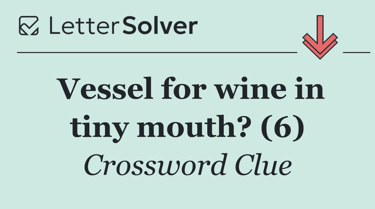 Vessel for wine in tiny mouth? (6)
