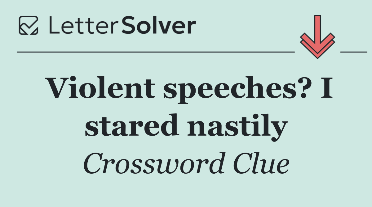 Violent speeches? I stared nastily