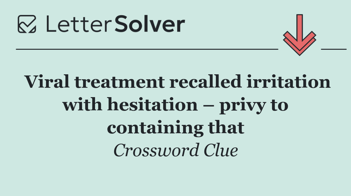 Viral treatment recalled irritation with hesitation – privy to containing that