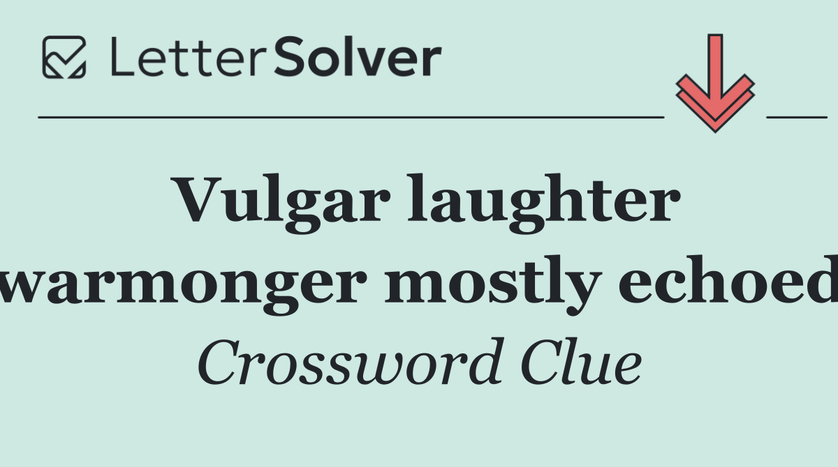 Vulgar laughter warmonger mostly echoed