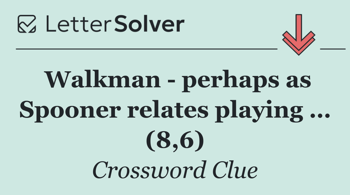 Walkman   perhaps as Spooner relates playing … (8,6)