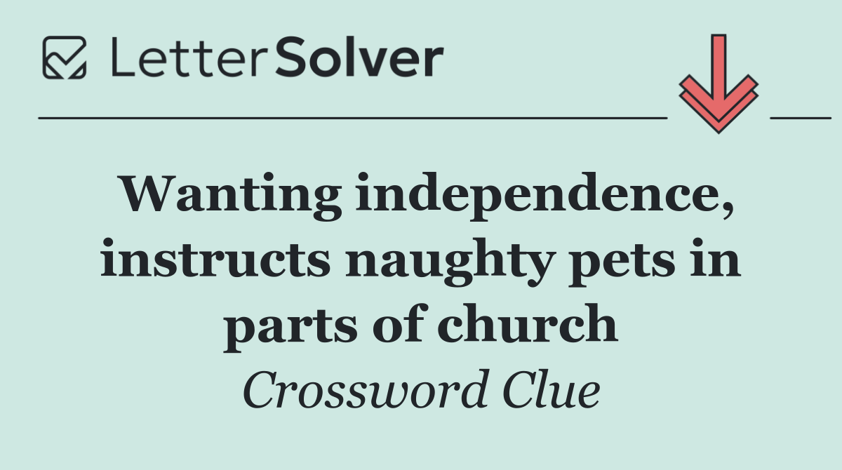 Wanting independence, instructs naughty pets in parts of church