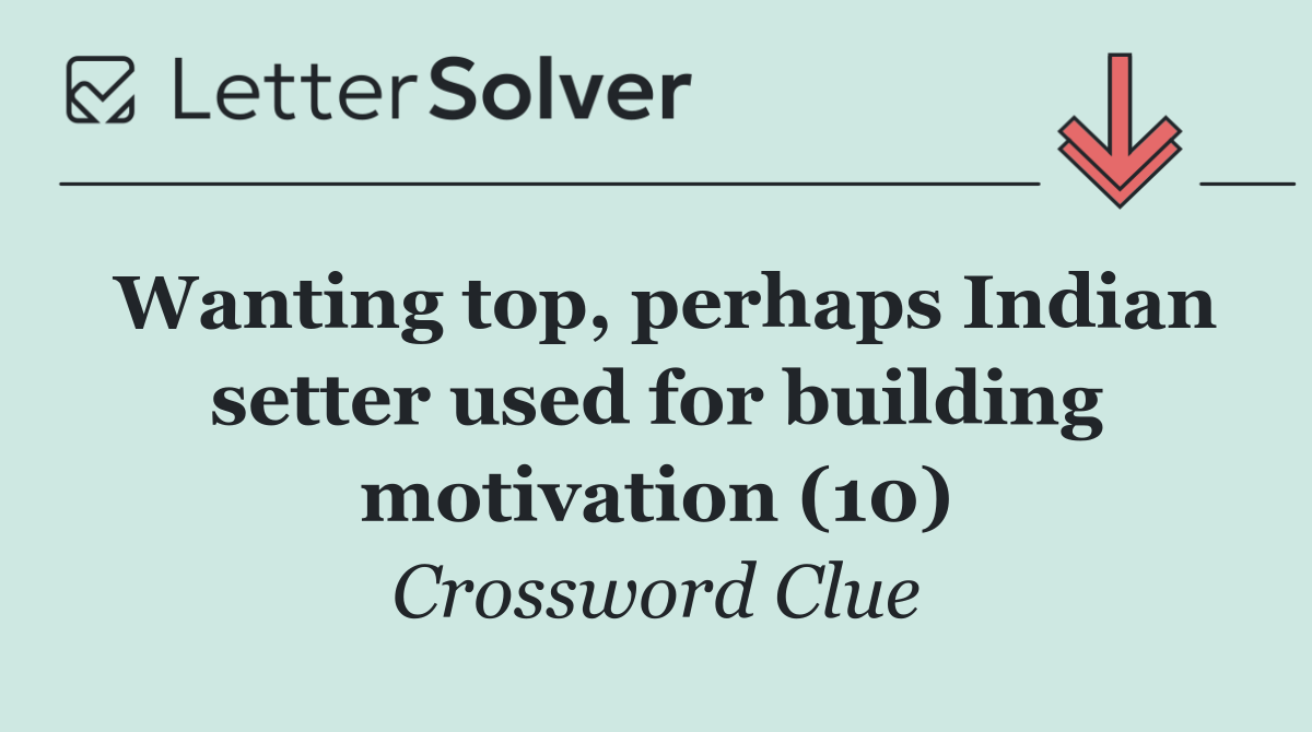 Wanting top, perhaps Indian setter used for building motivation (10)