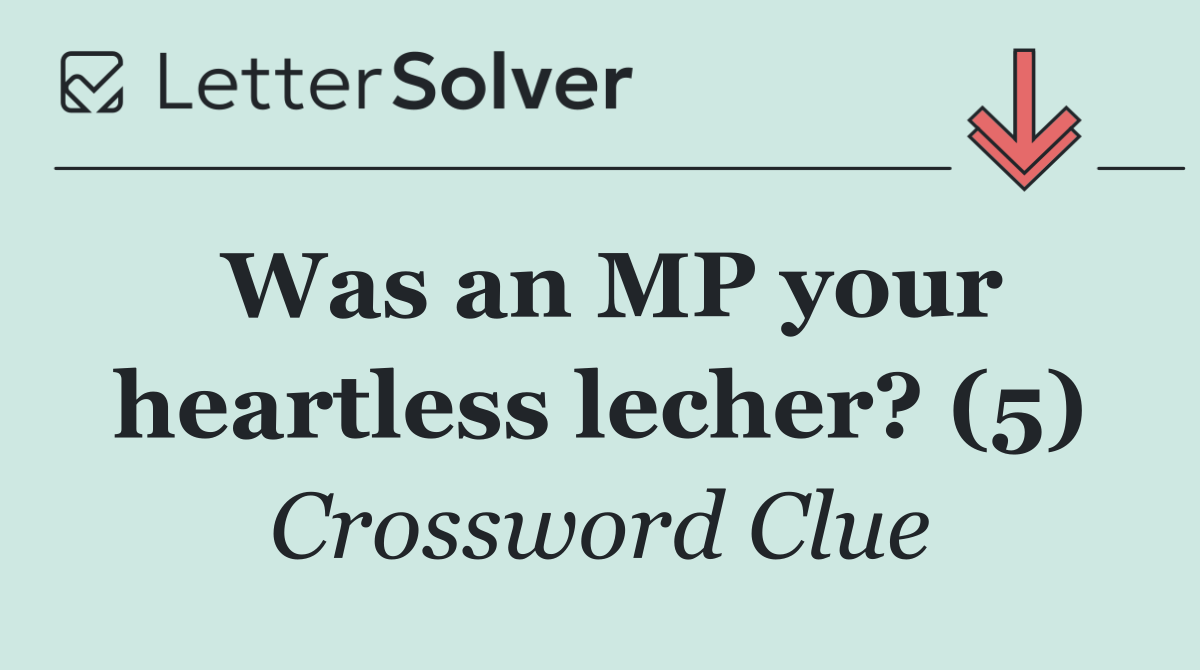 Was an MP your heartless lecher? (5)