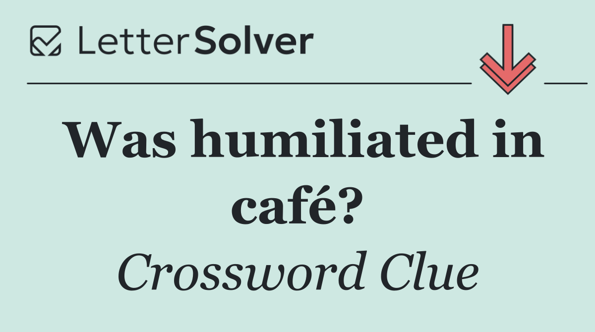 Was humiliated in café?