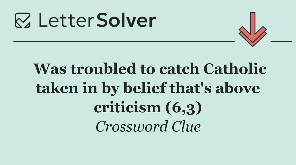 Was troubled to catch Catholic taken in by belief that's above criticism (6,3)