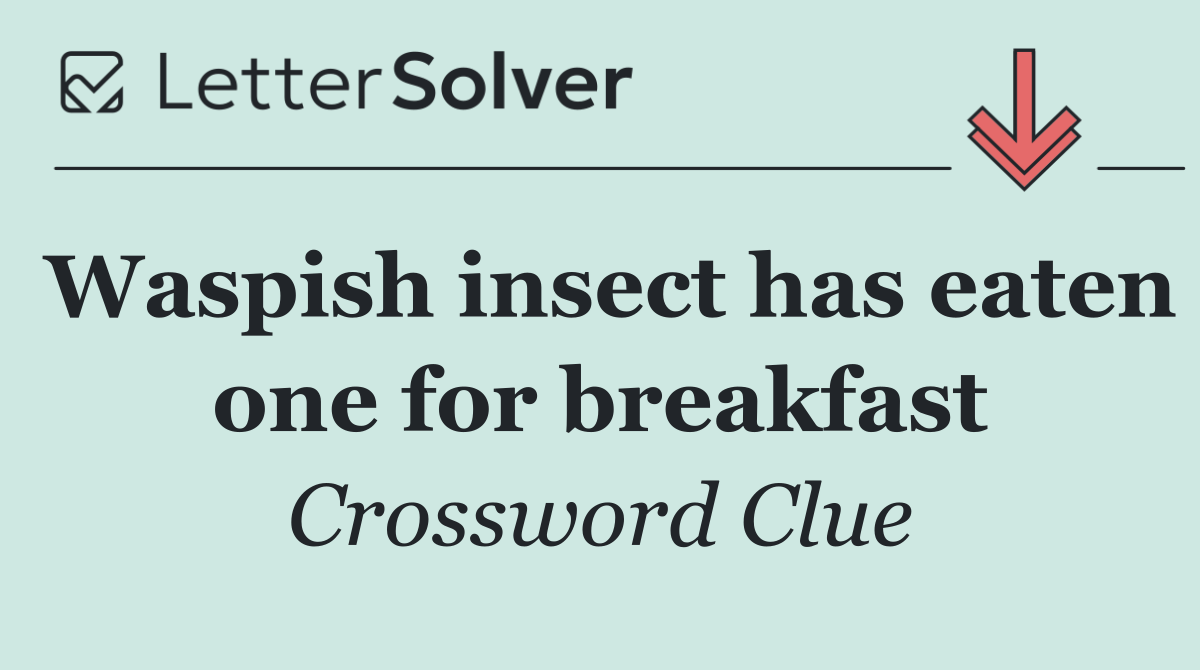 Waspish insect has eaten one for breakfast