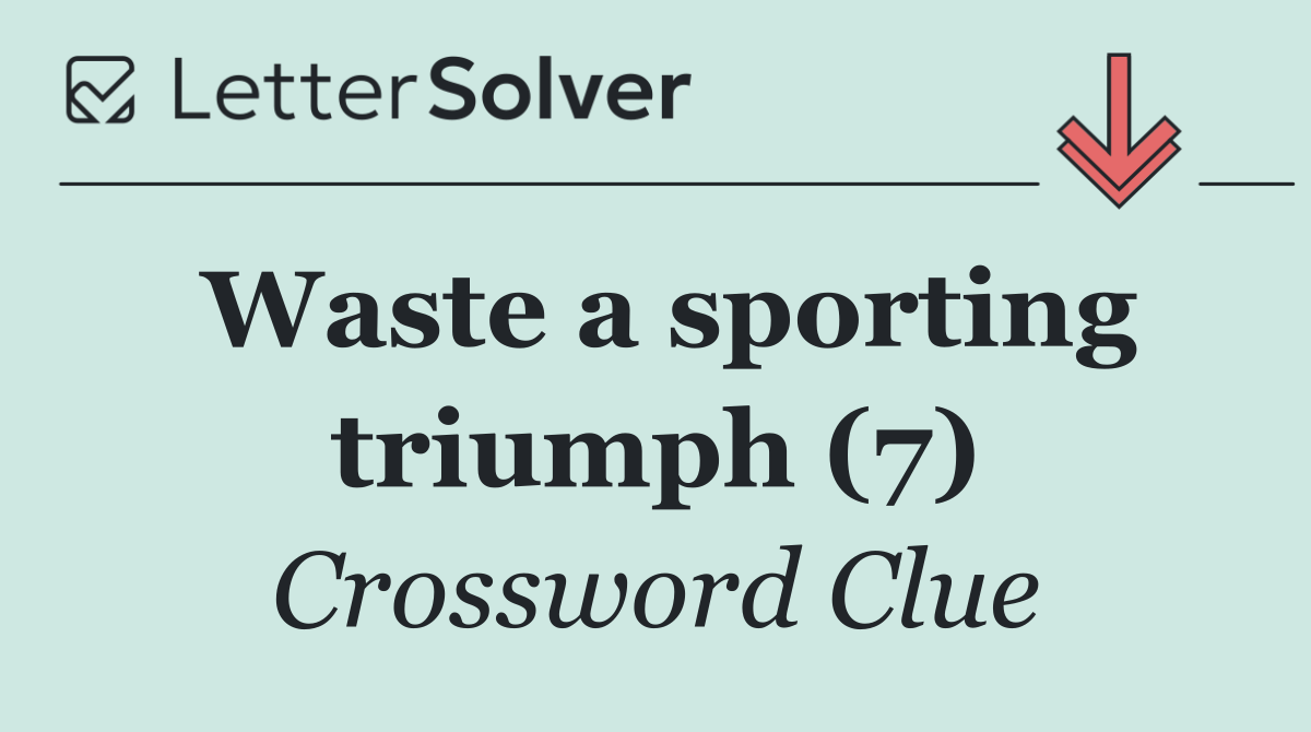 Waste a sporting triumph (7)