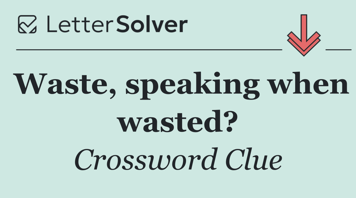 Waste, speaking when wasted?