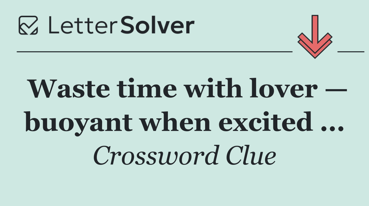 Waste time with lover — buoyant when excited ...