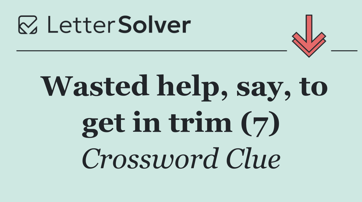 Wasted help, say, to get in trim (7)