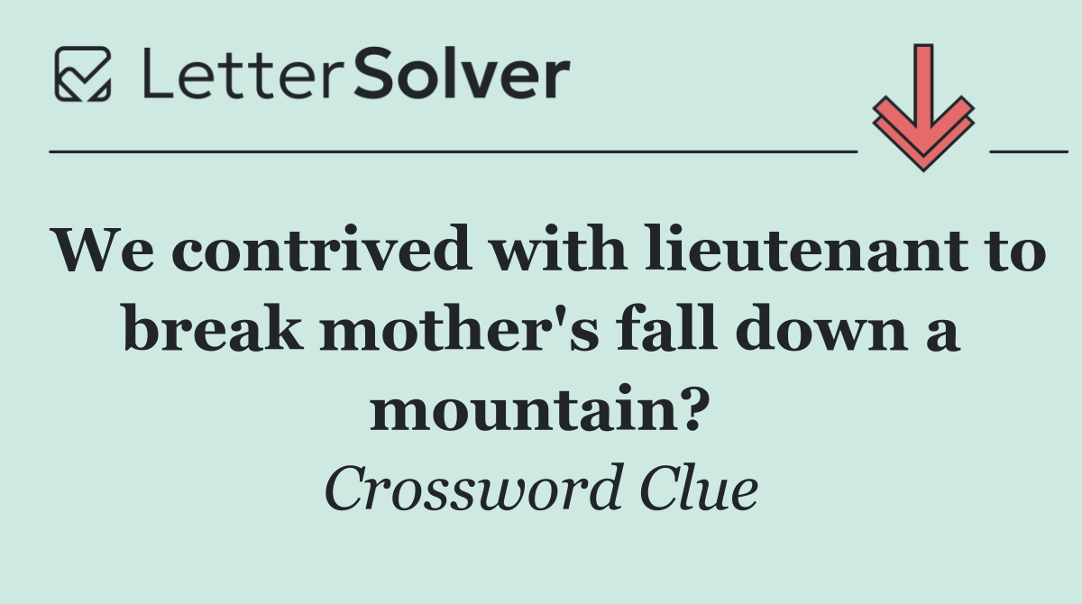 We contrived with lieutenant to break mother's fall down a mountain?