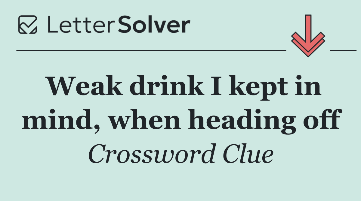 Weak drink I kept in mind, when heading off