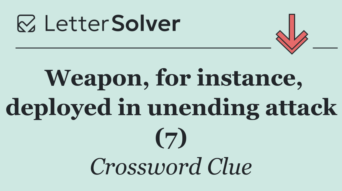 Weapon, for instance, deployed in unending attack (7)