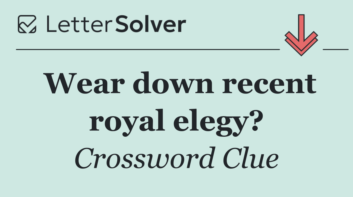 Wear down recent royal elegy?