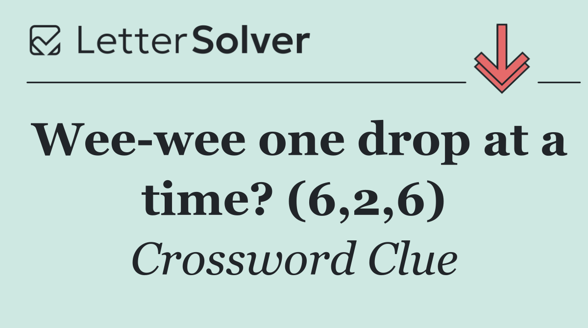 Wee wee one drop at a time? (6,2,6)
