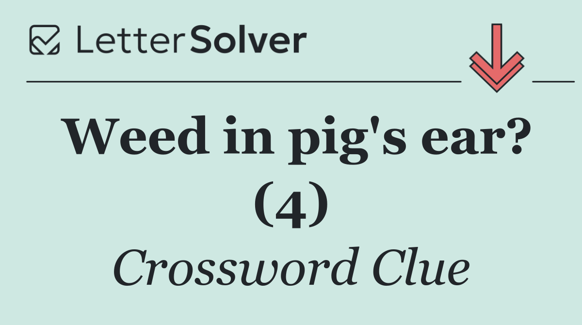 Weed in pig's ear? (4)