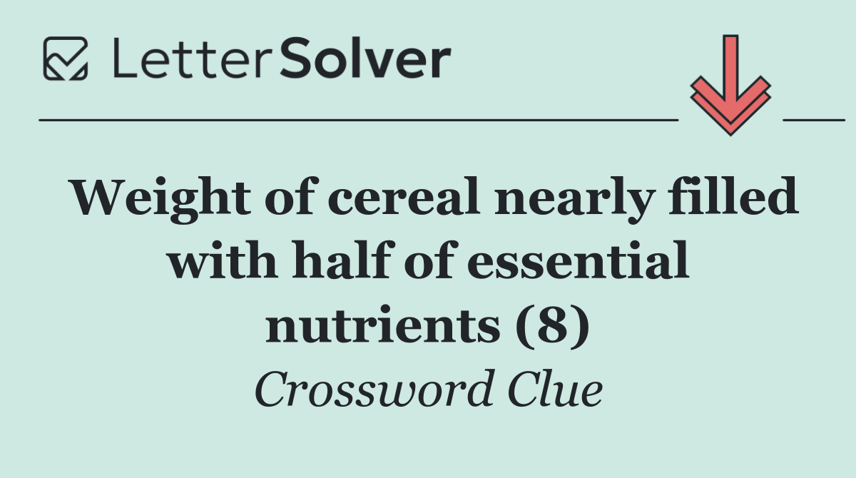 Weight of cereal nearly filled with half of essential nutrients (8)
