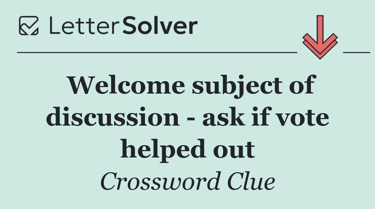 Welcome subject of discussion   ask if vote helped out