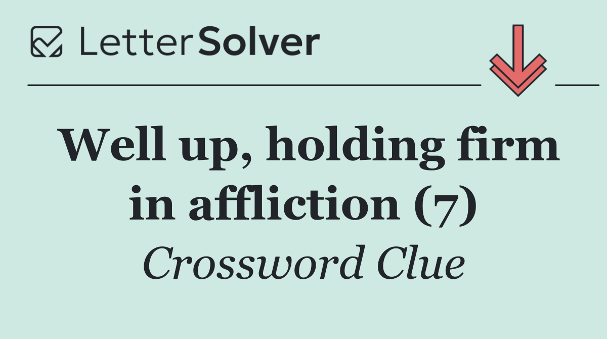 Well up, holding firm in affliction (7)