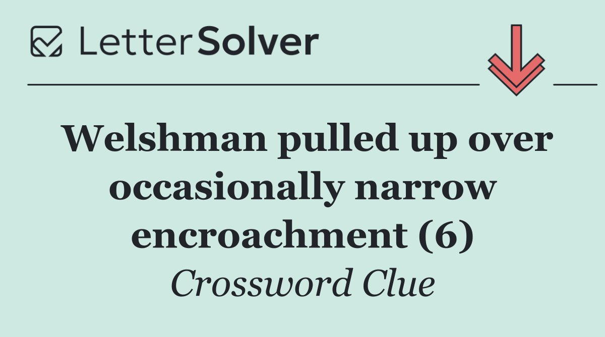 Welshman pulled up over occasionally narrow encroachment (6)