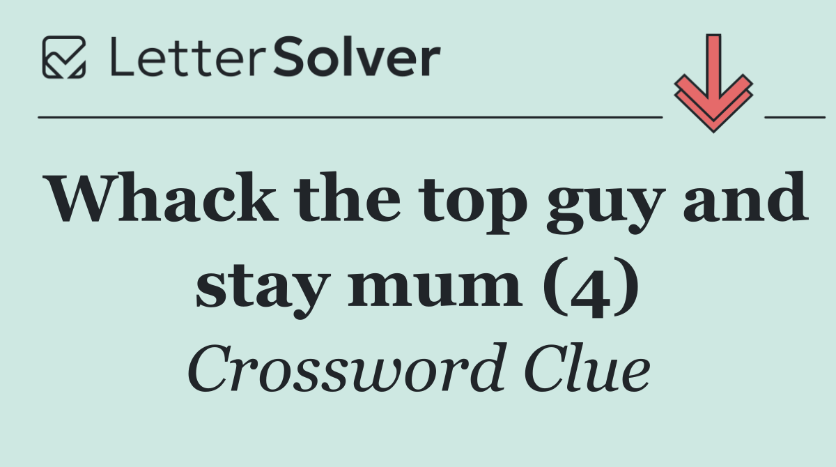 Whack the top guy and stay mum (4)