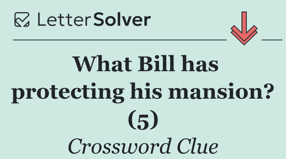 What Bill has protecting his mansion? (5)