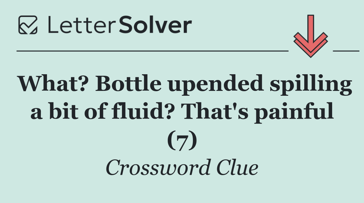 What? Bottle upended spilling a bit of fluid? That's painful (7)