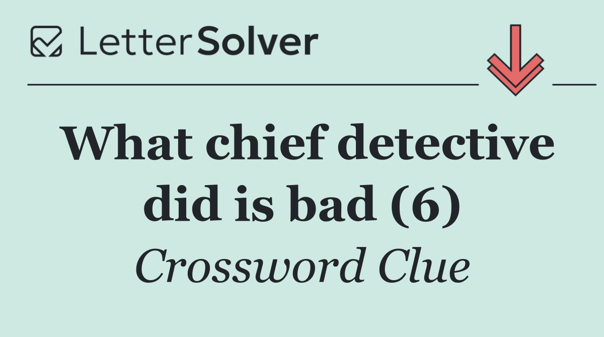 What chief detective did is bad (6)