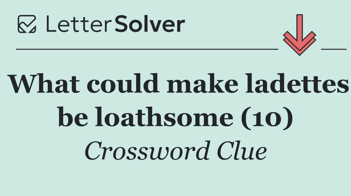 What could make ladettes be loathsome (10)