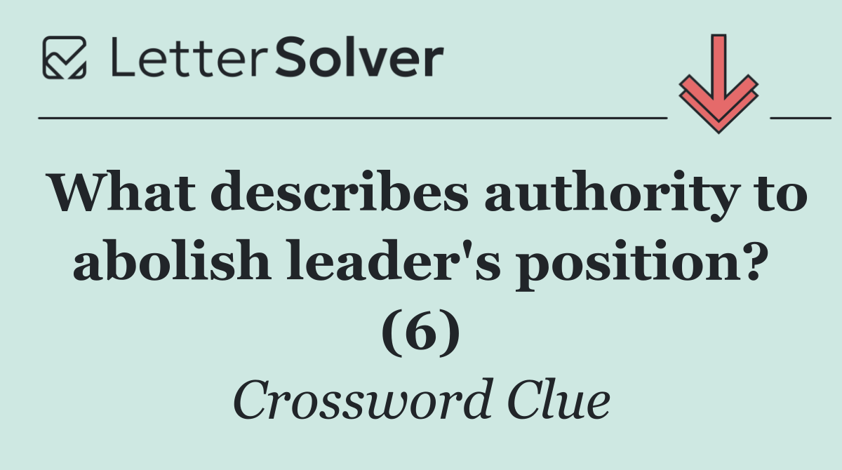 What describes authority to abolish leader's position? (6)
