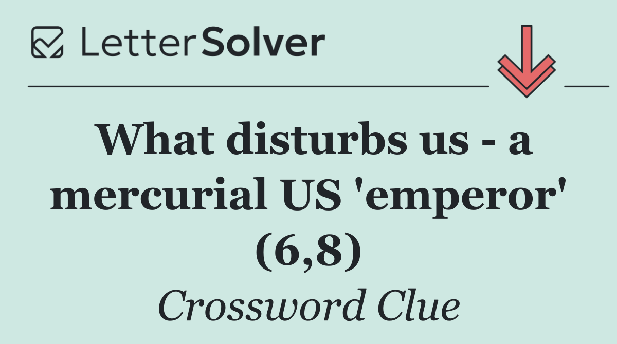 What disturbs us   a mercurial US 'emperor' (6,8)