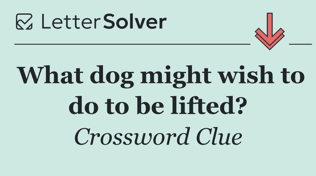 What dog might wish to do to be lifted?