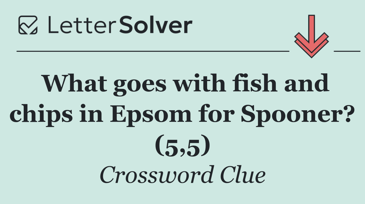 What goes with fish and chips in Epsom for Spooner? (5,5)