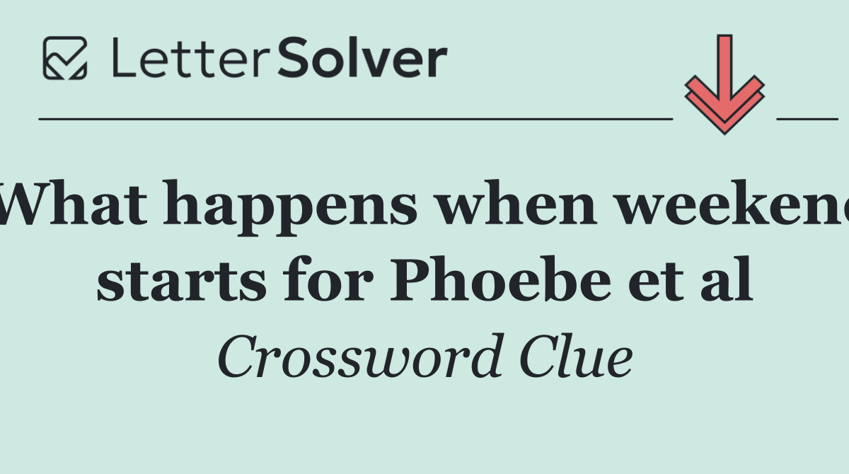 What happens when weekend starts for Phoebe et al