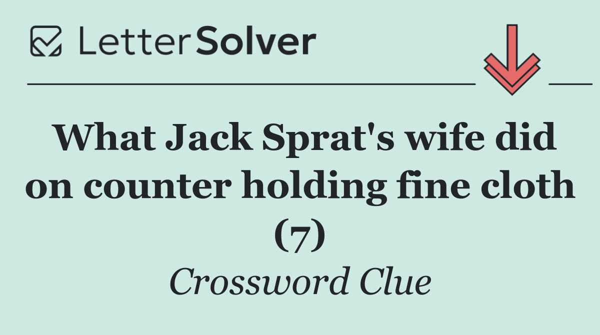 What Jack Sprat's wife did on counter holding fine cloth (7)