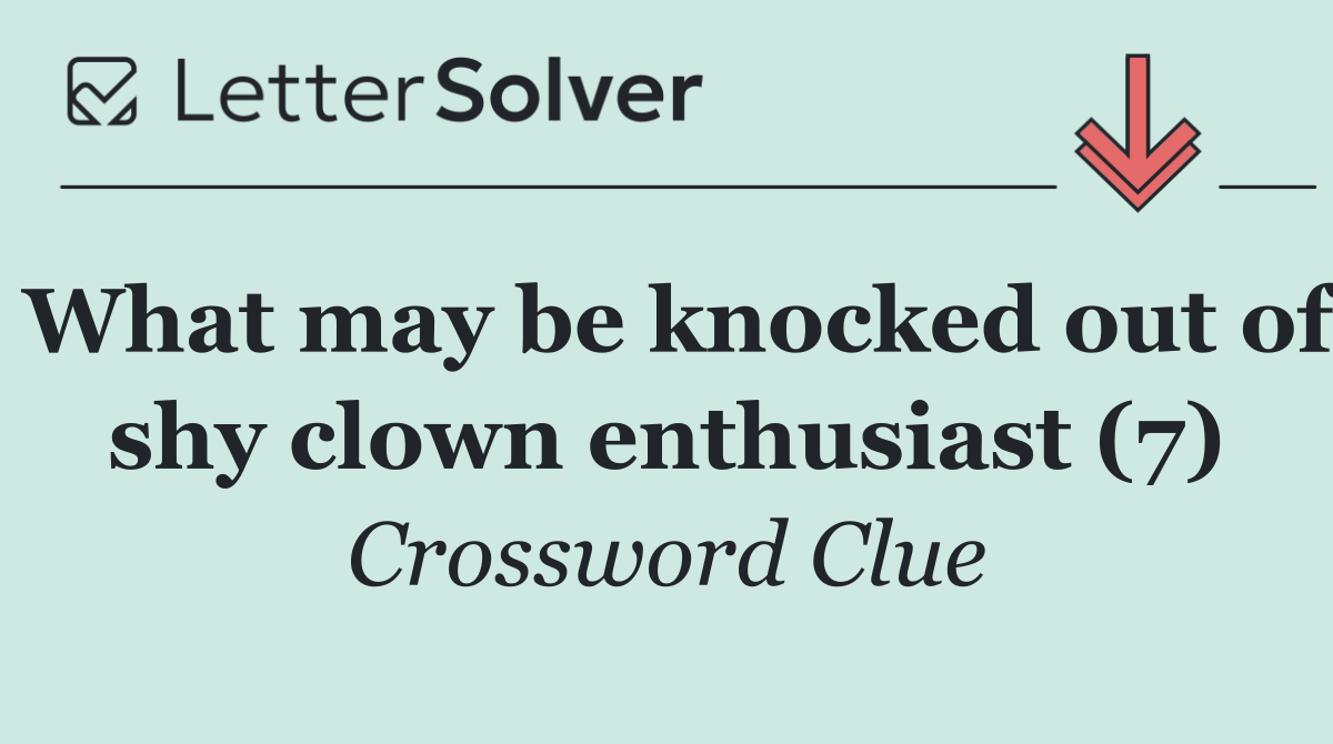 What may be knocked out of shy clown enthusiast (7)