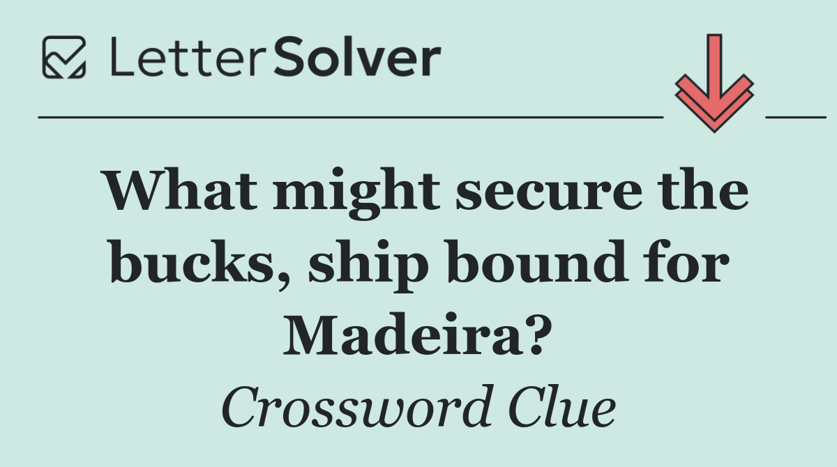 What might secure the bucks, ship bound for Madeira?