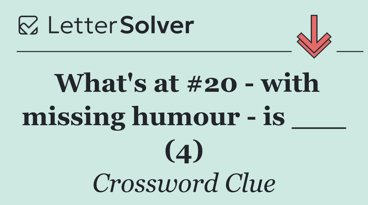What's at #20   with missing humour   is ___ (4)
