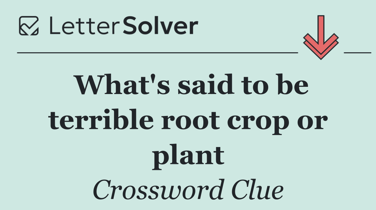 What's said to be terrible root crop or plant