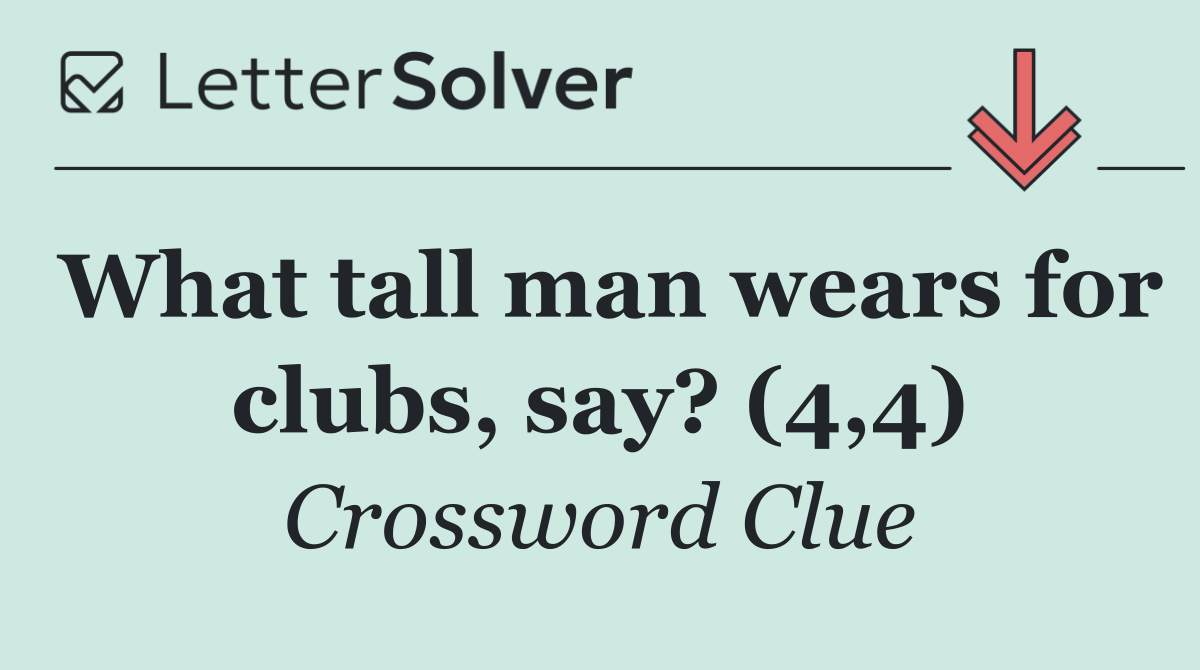 What tall man wears for clubs, say? (4,4)