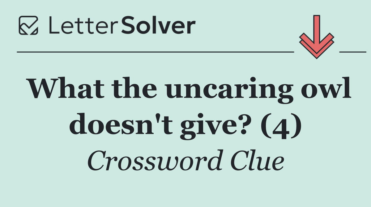 What the uncaring owl doesn't give? (4)