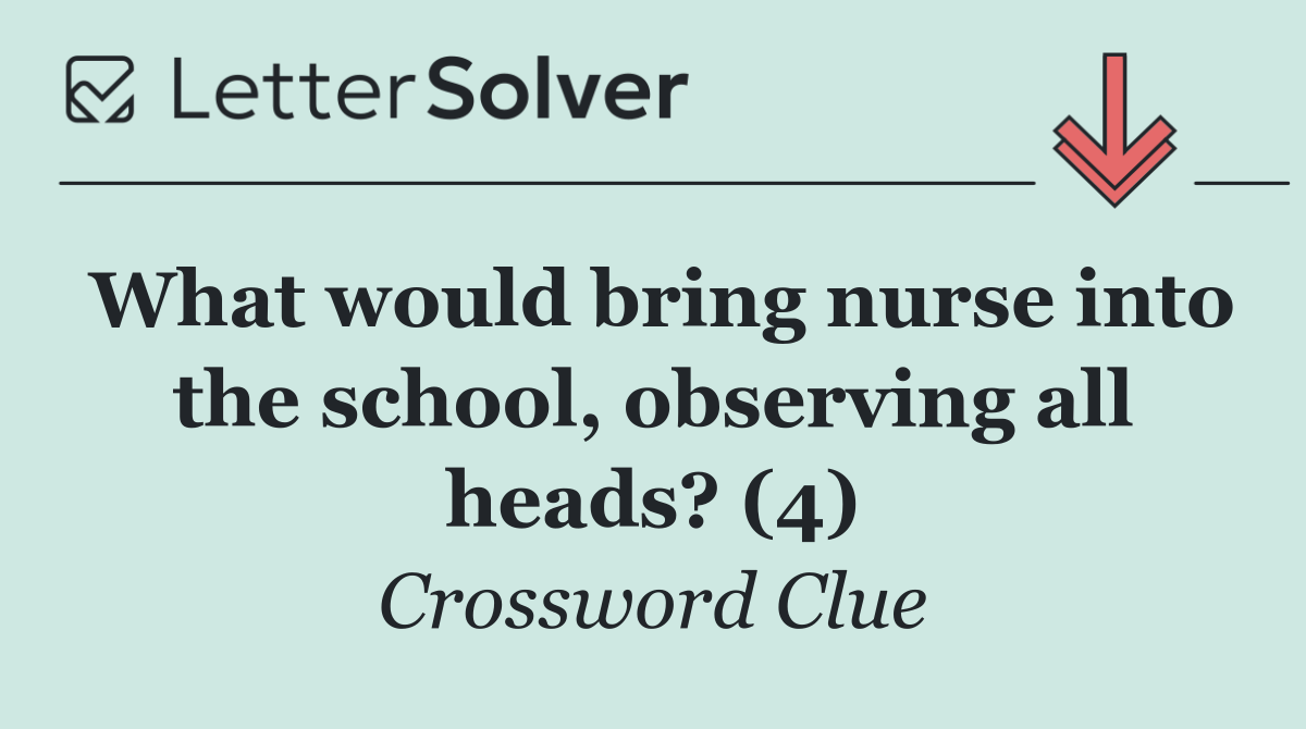 What would bring nurse into the school, observing all heads? (4)
